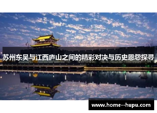 苏州东吴与江西庐山之间的精彩对决与历史恩怨探寻