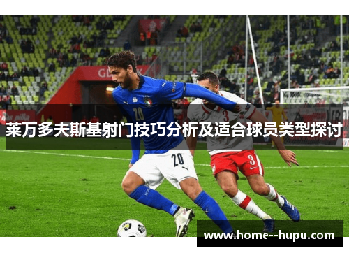 莱万多夫斯基射门技巧分析及适合球员类型探讨