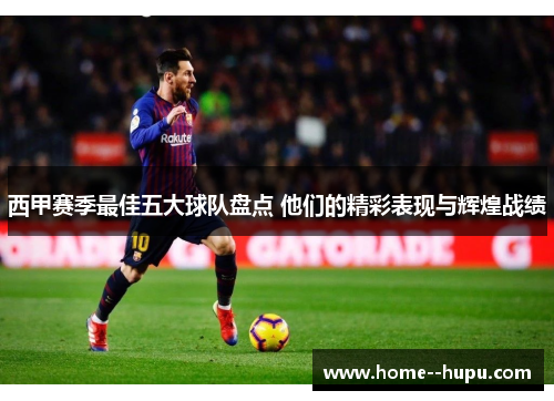 西甲赛季最佳五大球队盘点 他们的精彩表现与辉煌战绩 西甲赛季最佳五大球队盘点 他们的精彩表现与辉煌战绩