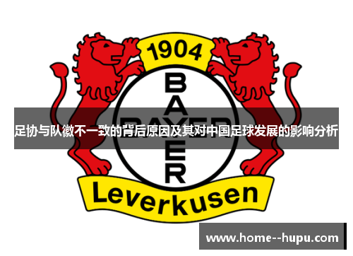 足协与队徽不一致的背后原因及其对中国足球发展的影响分析
