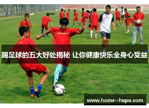 踢足球的五大好处揭秘 让你健康快乐全身心受益