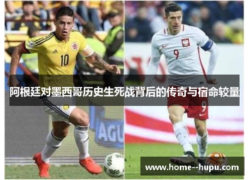 阿根廷对墨西哥历史生死战背后的传奇与宿命较量