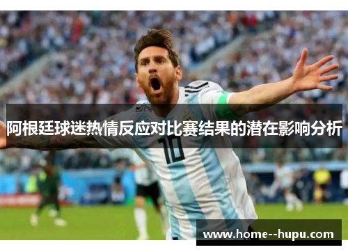 阿根廷球迷热情反应对比赛结果的潜在影响分析