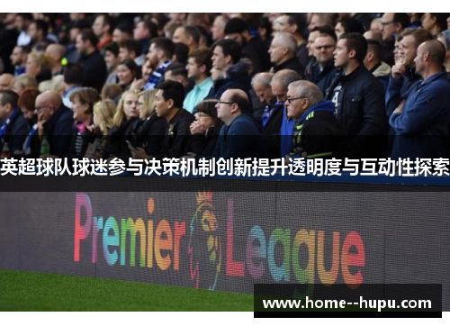 英超球队球迷参与决策机制创新提升透明度与互动性探索 英超球队球迷参与决策机制创新提升透明度与互动性探索