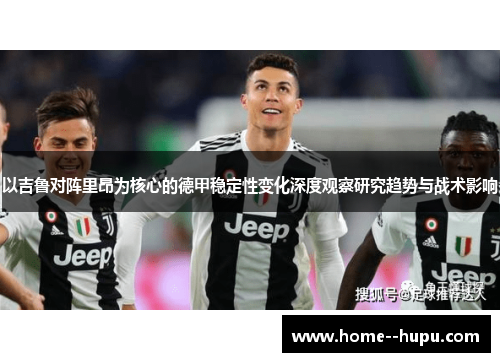 以吉鲁对阵里昂为核心的德甲稳定性变化深度观察研究趋势与战术影响