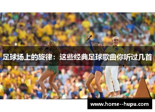 足球场上的旋律：这些经典足球歌曲你听过几首