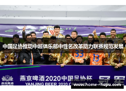 中国足协推动中超俱乐部中性名改革助力联赛规范发展