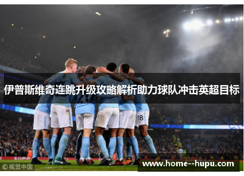 伊普斯维奇连跳升级攻略解析助力球队冲击英超目标