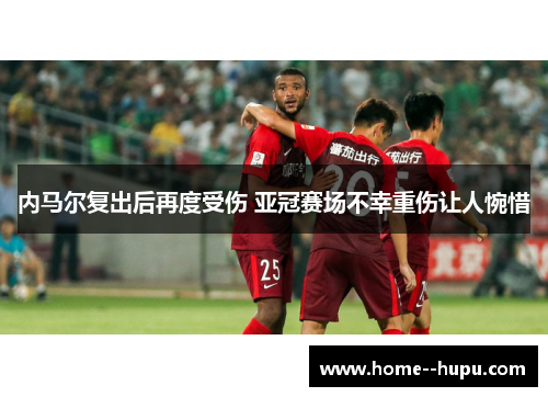 内马尔复出后再度受伤 亚冠赛场不幸重伤让人惋惜