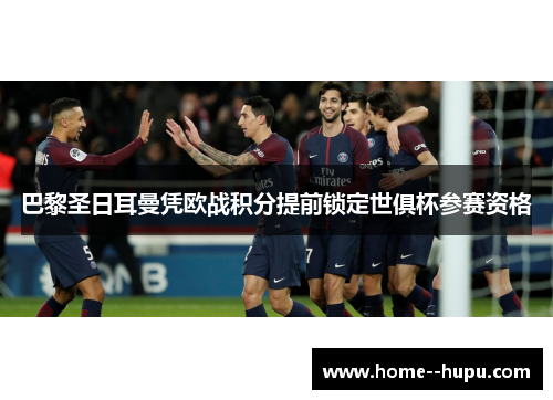 巴黎圣日耳曼凭欧战积分提前锁定世俱杯参赛资格