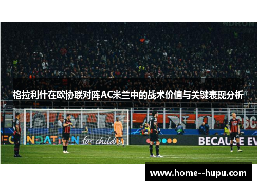 格拉利什在欧协联对阵AC米兰中的战术价值与关键表现分析