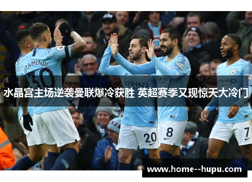 水晶宫主场逆袭曼联爆冷获胜 英超赛季又现惊天大冷门