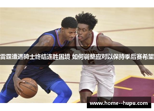 雷霆遭遇骑士终结连胜困境 如何调整应对以保持季后赛希望